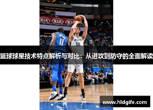 篮球球星技术特点解析与对比:从进攻到防守的全面解读 篮球球星技术特点解析与对比:从进攻到防守的全面解读