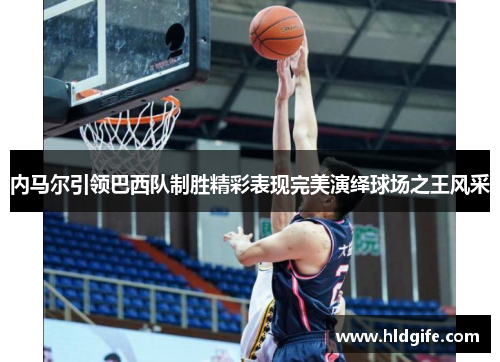 内马尔引领巴西队制胜精彩表现完美演绎球场之王风采 内马尔引领巴西队制胜精彩表现完美演绎球场之王风采