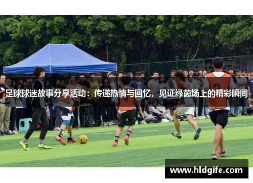 足球球迷故事分享活动:传递热情与回忆,见证绿茵场上的精彩瞬间 足球球迷故事分享活动:传递热情与回忆,见证绿茵场上的精彩瞬间