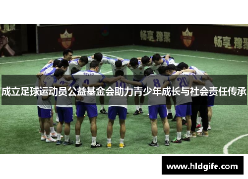 成立足球运动员公益基金会助力青少年成长与社会责任传承 成立足球运动员公益基金会助力青少年成长与社会责任传承
