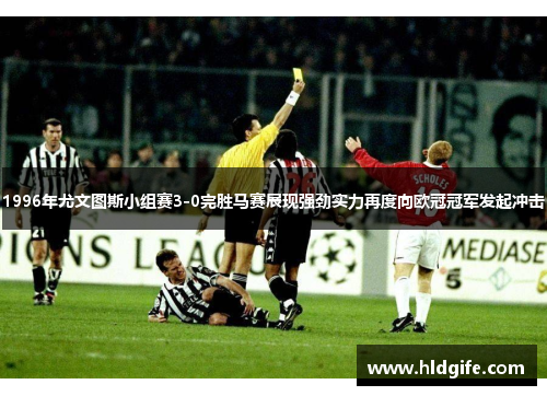 1996年尤文图斯小组赛3-0完胜马赛展现强劲实力再度向欧冠冠军发起冲击