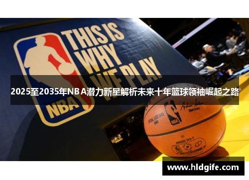 2025至2035年NBA潜力新星解析未来十年篮球领袖崛起之路 2025至2035年NBA潜力新星解析未来十年篮球领袖崛起之路