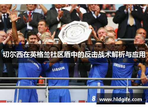 切尔西在英格兰社区盾中的反击战术解析与应用