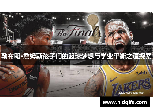 勒布朗·詹姆斯孩子们的篮球梦想与学业平衡之道探索