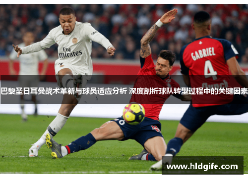 巴黎圣日耳曼战术革新与球员适应分析 深度剖析球队转型过程中的关键因素