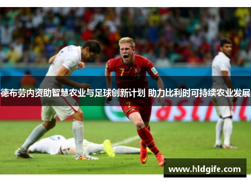 德布劳内资助智慧农业与足球创新计划 助力比利时可持续农业发展