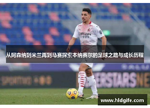 从阿森纳到米兰再到马赛探索本纳赛尔的足球之路与成长历程