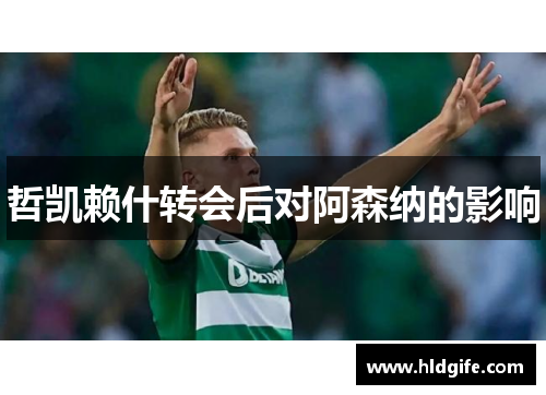 哲凯赖什转会后对阿森纳的影响