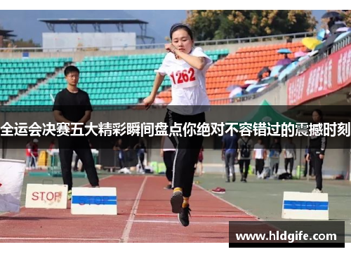 全运会决赛五大精彩瞬间盘点你绝对不容错过的震撼时刻