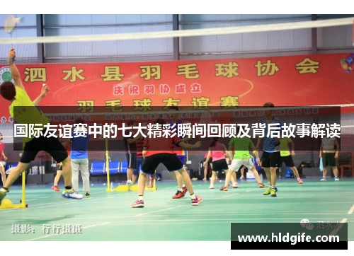国际友谊赛中的七大精彩瞬间回顾及背后故事解读