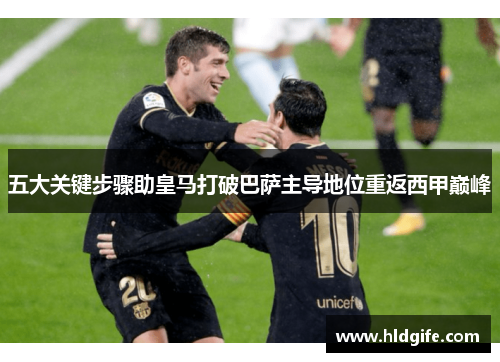 五大关键步骤助皇马打破巴萨主导地位重返西甲巅峰 五大关键步骤助皇马打破巴萨主导地位重返西甲巅峰