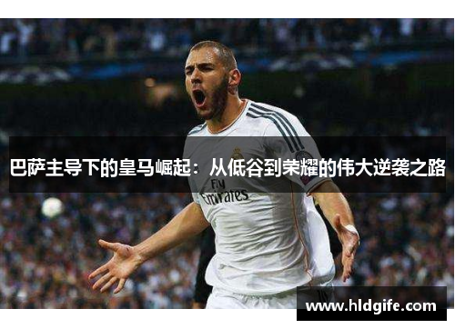 巴萨主导下的皇马崛起：从低谷到荣耀的伟大逆袭之路