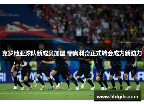 克罗地亚球队新成员加盟 菲奥利奇正式转会成为新助力