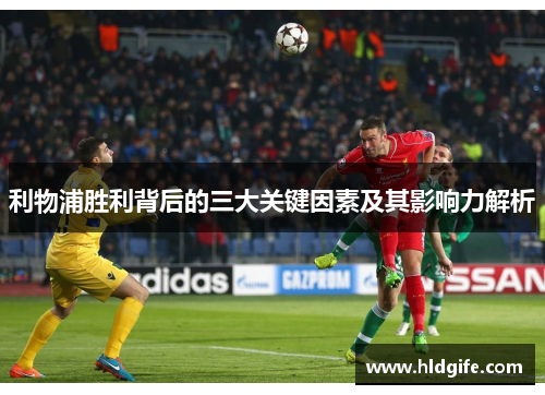 利物浦胜利背后的三大关键因素及其影响力解析 利物浦胜利背后的三大关键因素及其影响力解析