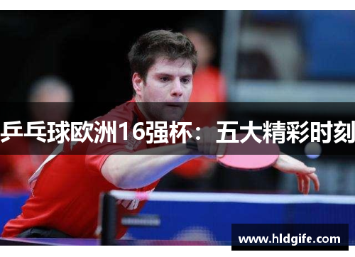 乒乓球欧洲16强杯:五大精彩时刻 乒乓球欧洲16强杯:五大精彩时刻