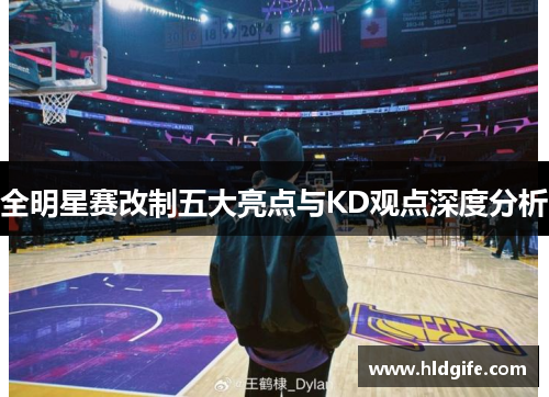 全明星赛改制五大亮点与KD观点深度分析