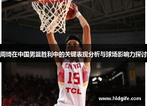 周琦在中国男篮胜利中的关键表现分析与球场影响力探讨