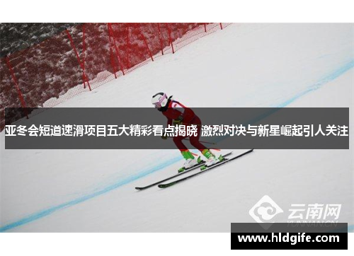 亚冬会短道速滑项目五大精彩看点揭晓 激烈对决与新星崛起引人关注