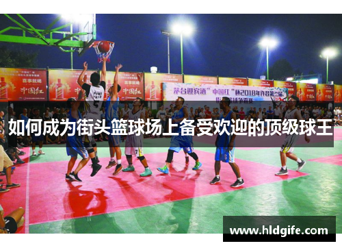 如何成为街头篮球场上备受欢迎的顶级球王 如何成为街头篮球场上备受欢迎的顶级球王