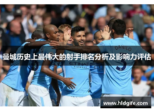 曼城历史上最伟大的射手排名分析及影响力评估 曼城历史上最伟大的射手排名分析及影响力评估