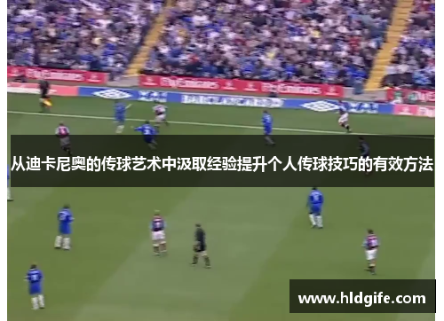 从迪卡尼奥的传球艺术中汲取经验提升个人传球技巧的有效方法 从迪卡尼奥的传球艺术中汲取经验提升个人传球技巧的有效方法