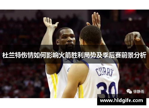 杜兰特伤情如何影响火箭胜利局势及季后赛前景分析 杜兰特伤情如何影响火箭胜利局势及季后赛前景分析