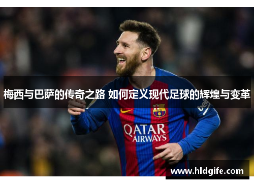 梅西与巴萨的传奇之路 如何定义现代足球的辉煌与变革 梅西与巴萨的传奇之路 如何定义现代足球的辉煌与变革