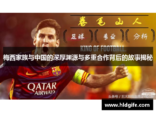 梅西家族与中国的深厚渊源与多重合作背后的故事揭秘 梅西家族与中国的深厚渊源与多重合作背后的故事揭秘