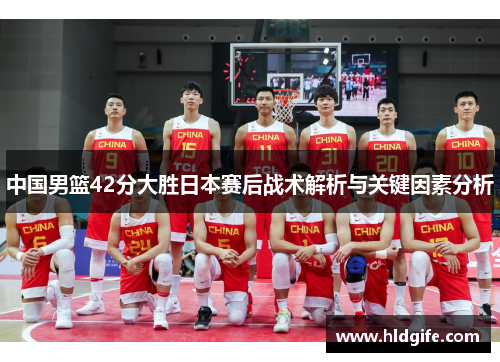 中国男篮42分大胜日本赛后战术解析与关键因素分析 中国男篮42分大胜日本赛后战术解析与关键因素分析