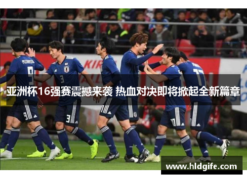 亚洲杯16强赛震撼来袭 热血对决即将掀起全新篇章 亚洲杯16强赛震撼来袭 热血对决即将掀起全新篇章