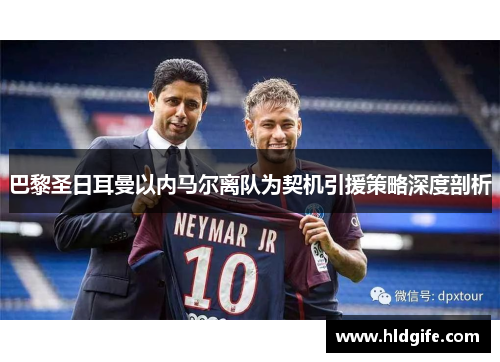 巴黎圣日耳曼以内马尔离队为契机引援策略深度剖析 巴黎圣日耳曼以内马尔离队为契机引援策略深度剖析