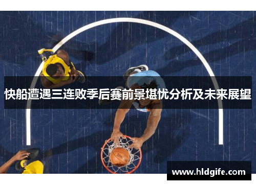 快船遭遇三连败季后赛前景堪忧分析及未来展望 快船遭遇三连败季后赛前景堪忧分析及未来展望