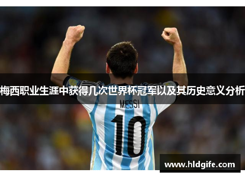 梅西职业生涯中获得几次世界杯冠军以及其历史意义分析