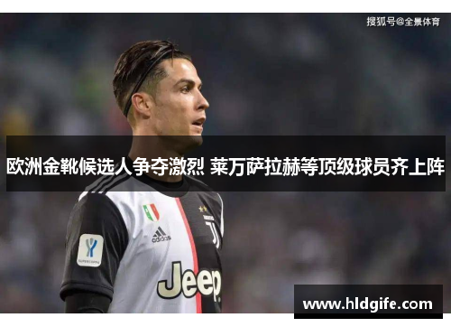 欧洲金靴候选人争夺激烈 莱万萨拉赫等顶级球员齐上阵