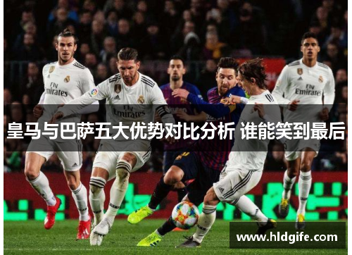 皇马与巴萨五大优势对比分析 谁能笑到最后