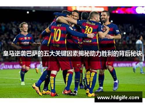 皇马逆袭巴萨的五大关键因素揭秘助力胜利的背后秘诀