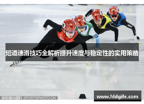 短道速滑技巧全解析提升速度与稳定性的实用策略 短道速滑技巧全解析提升速度与稳定性的实用策略