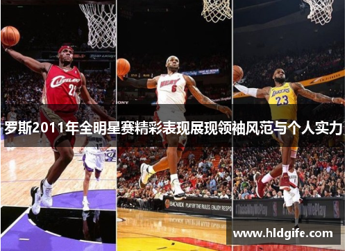罗斯2011年全明星赛精彩表现展现领袖风范与个人实力 罗斯2011年全明星赛精彩表现展现领袖风范与个人实力
