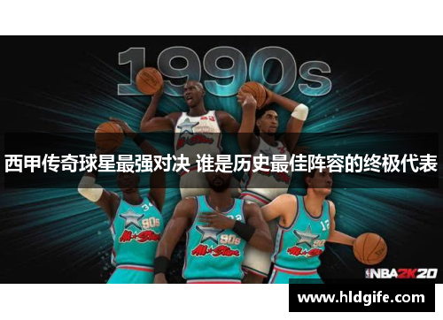 西甲传奇球星最强对决 谁是历史最佳阵容的终极代表 西甲传奇球星最强对决 谁是历史最佳阵容的终极代表