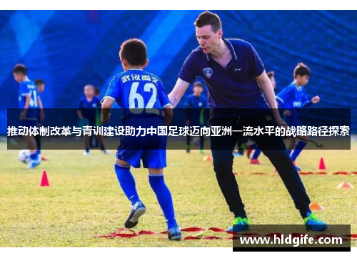 推动体制改革与青训建设助力中国足球迈向亚洲一流水平的战略路径探索
