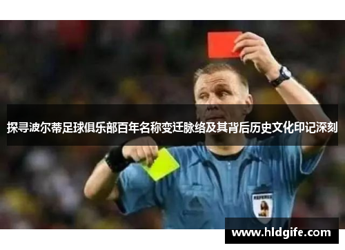 探寻波尔蒂足球俱乐部百年名称变迁脉络及其背后历史文化印记深刻 探寻波尔蒂足球俱乐部百年名称变迁脉络及其背后历史文化印记深刻