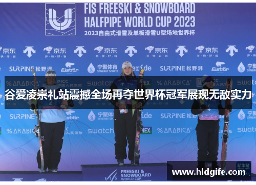 谷爱凌崇礼站震撼全场再夺世界杯冠军展现无敌实力 谷爱凌崇礼站震撼全场再夺世界杯冠军展现无敌实力