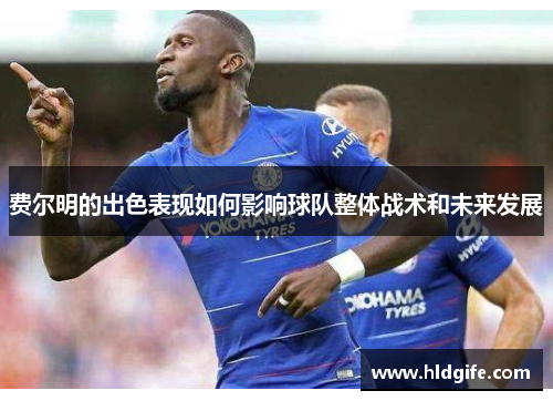 费尔明的出色表现如何影响球队整体战术和未来发展