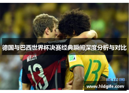 德国与巴西世界杯决赛经典瞬间深度分析与对比