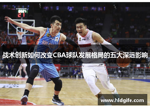 战术创新如何改变CBA球队发展格局的五大深远影响