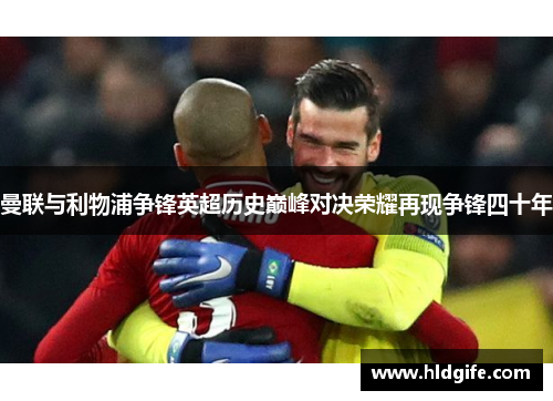 曼联与利物浦争锋英超历史巅峰对决荣耀再现争锋四十年 曼联与利物浦争锋英超历史巅峰对决荣耀再现争锋四十年