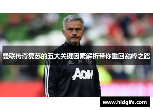曼联传奇复苏的五大关键因素解析带你重回巅峰之路 曼联传奇复苏的五大关键因素解析带你重回巅峰之路
