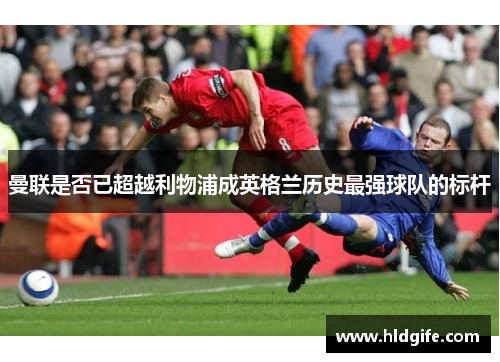 曼联是否已超越利物浦成英格兰历史最强球队的标杆 曼联是否已超越利物浦成英格兰历史最强球队的标杆
